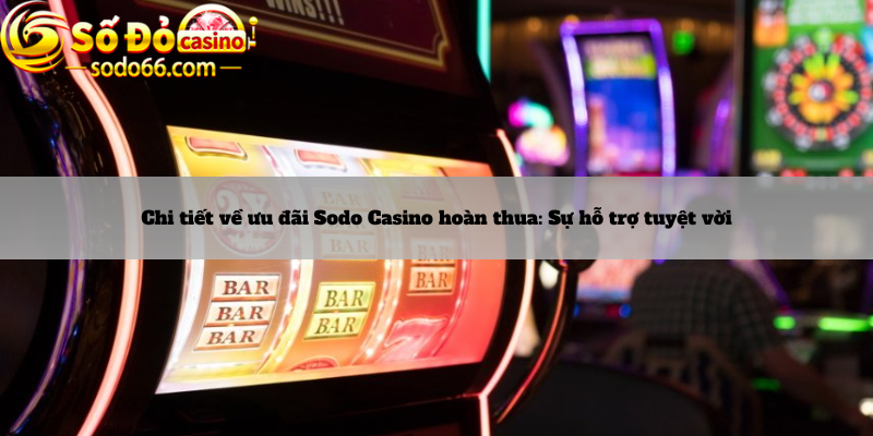 Chi tiết về ưu đãi Sodo Casino hoàn thua: Sự hỗ trợ tuyệt vời