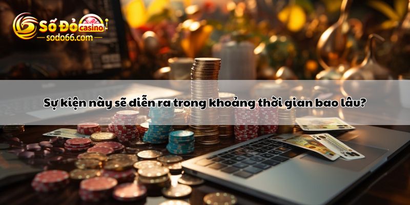 Sự kiện này sẽ diễn ra trong khoảng thời gian bao lâu?