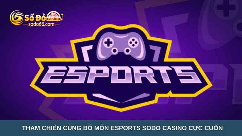 Tham chiến cùng bộ môn Esports Sodo Casino