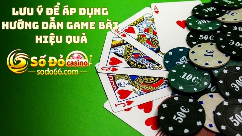 Các lưu ý để áp dụng hướng dẫn Game Bài hiệu quả hơn