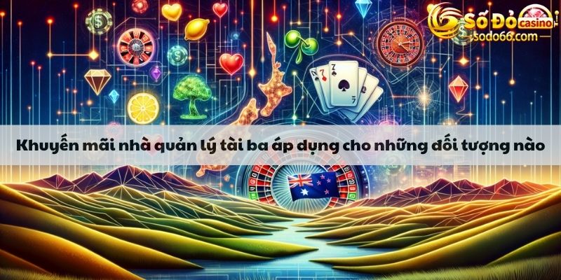 Khuyến mãi nhà quản lý tài ba áp dụng cho những đối tượng nào?