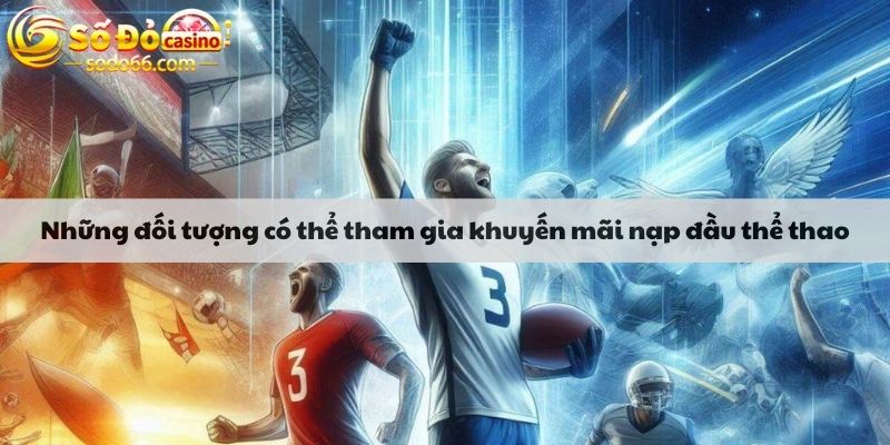 Những đối tượng có thể tham gia khuyến mãi nạp đầu thể thao