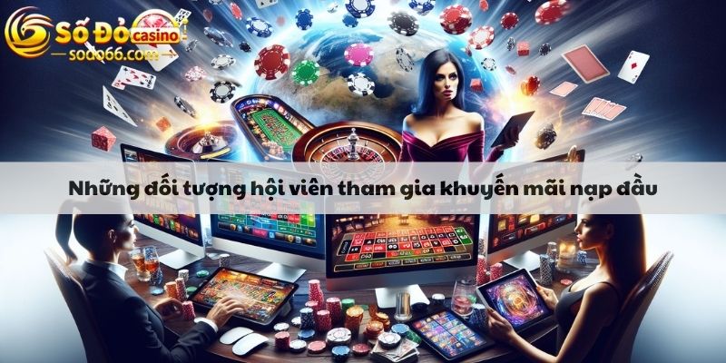 Những đối tượng hội viên tham gia khuyến mãi nạp đầu